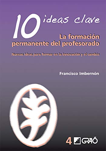 10 Ideas Clave. La formación permanente del profesorado: Nuevas ideas para formar en la innovación 10 Ideas Clave. La formación permanente del profesorado: Nuevas ideas para formar en la innovación