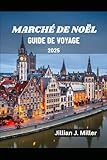  MARCHÉ DE NOËL GUIDE DE VOYAGE 2025: Découvrez les marchés de Noël les plus magiques d\'Europe et célébrez la joie de la saison