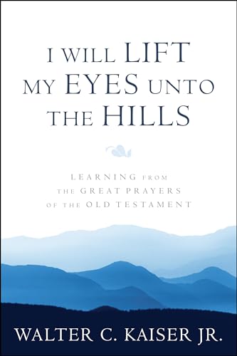 I Will Lift My Eyes Unto the Hills: Learning from the Great Prayers of the Old Testament