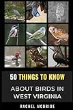 50 Things to Know About Birds in West Virginia: Bird Watching in the Wild and Wonderful State (50 Things to Know About Birds- United States)
