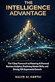  The Intelligence Advantage: The 7-Step Framework to Mastering AI-Powered Business Analytics, Predicting Market Shifts, and Driving 10X Exponential Growth