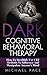 Dark Cognitive Behavioral Therapy: How To Stealthily Use CBT Methods To Influence And Manipulate Anyones Mind
