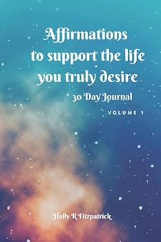 Affirmations to support the life you truly desire: 30 Day Journal Volume 1