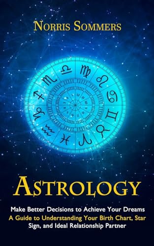 Astrology: Make Better Decisions to Achieve Your Dreams (A Guide
