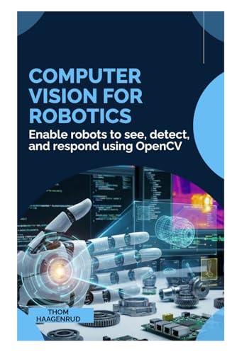 Computer Vision for Robotics: Enable robots to see, detect, and respond using OpenCV