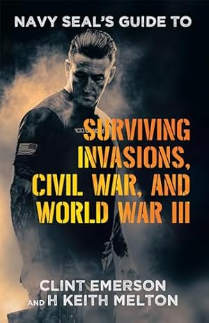 Navy SEAL’s Guide to Surviving Invasions, Civil War, and World War III