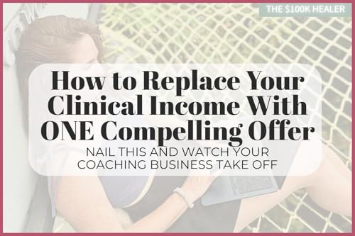 How to Replace Your Clinical Income With ONE Compelling Offer (nail this and watch your coaching business take off)