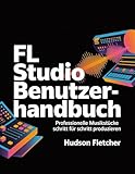 FL Studio Benutzerhandbuch: Professionelle Musikstücke Schritt für Schritt produzieren (Gadget Guru)