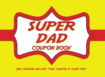 Super Dad Coupon Book : The Perfect Gift for Your Beloved Father, Even at the Last Minute! the Coupons Include This Coupon Is Good For
