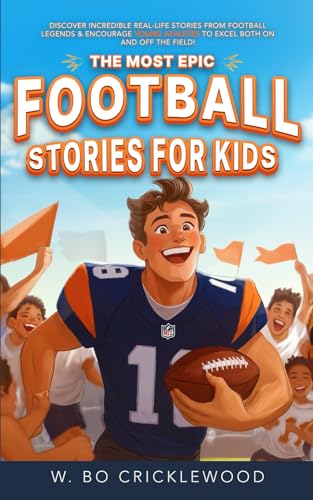 The Most Epic Football Stories for Kids: Discover incredible real-life stories from football legends &amp; encourage young athletes to excel both on and off the field!