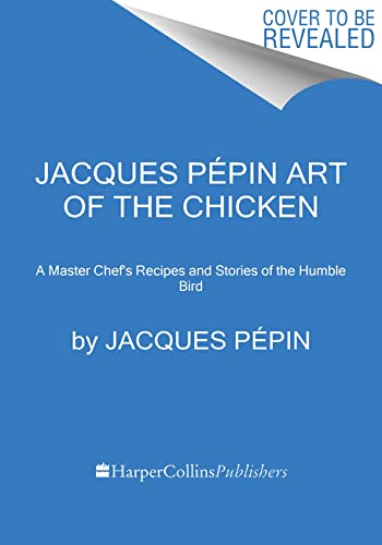 Jacques Pépin Art of the Chicken: A Master Chef's Paintings, Stories, and Recipes of the Humble Bird