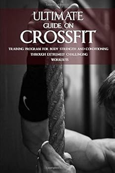 Paperback ULTIMATE GUIDE ON CROSSFIT: TRAINING PROGRAM FOR BODY STRENGTH AND CONDITIONING THROUGH EXTREMELY CHALLENGING WORKOUTS Book