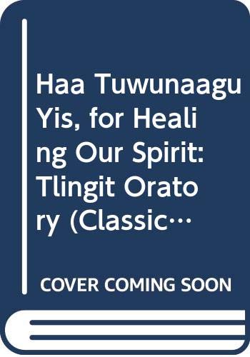 Haa Tuwunaagu Yis, for Healing Our Spirit: Tlingit Oratory (Classics of Tlingit Oral Literature) (English and Tlingit Edition)