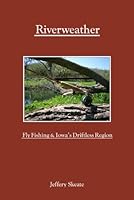 Riverweather: Fly Fishing & Iowa's Driftless Region 0971830576 Book Cover