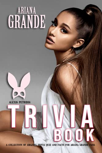 Ariana Grande Trivia Book: An Amazing Trivia Book For Die-Hard Fans Of Ariana Grande Discover And Have Fun.