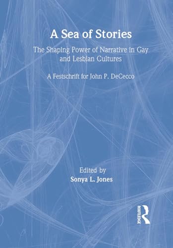 A Sea of Stories: The Shaping Power of Narrative in Gay and Lesbian Cultures: A Festschrift for John P. DeCecco