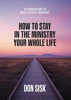 How to Stay in the Ministry Your Whole Life: 10 Exhortations to Build Faithful Endurance