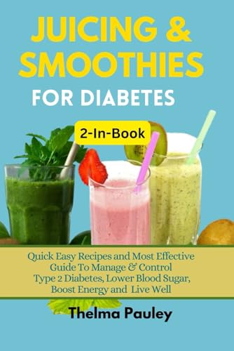 JUICING & SMOOTHIES FOR DIABETES 2-in-1 Book: Quick Easy Recipes and Most Effective Guide To Manage