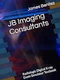JB Imaging Consultants: Radiologic Digital X-ray Exam Simulator Textbook- PART 1