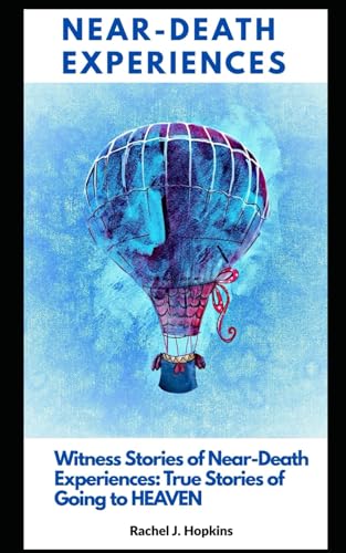 Near-Death Experiences: Witness Stories Of Near-Death Experiences: True Stories Of Going To Heaven