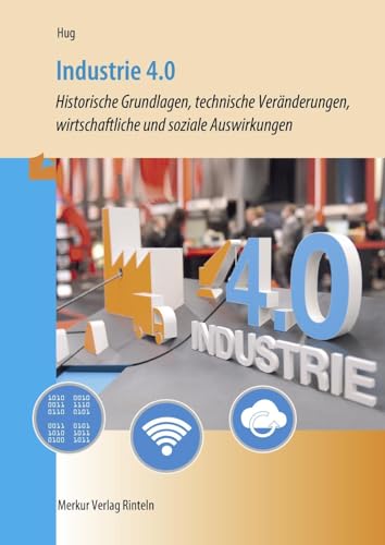 Industrie 4.0: - Historische Grundlagen, technische Veränderungen, wirtschaftliche und soziale Auswirkungen