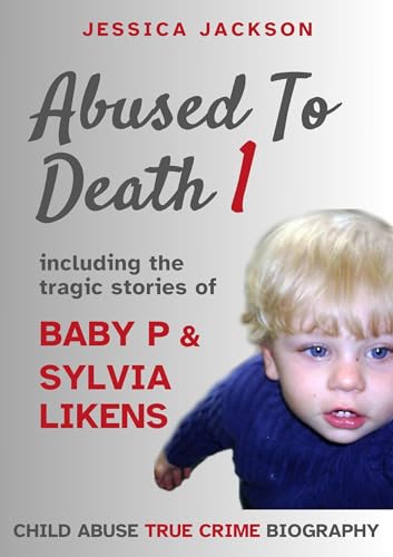 ABUSED TO DEATH 1: Eight child abuse true crime biographies including the tragic stories of Baby P and Sylvia Likens