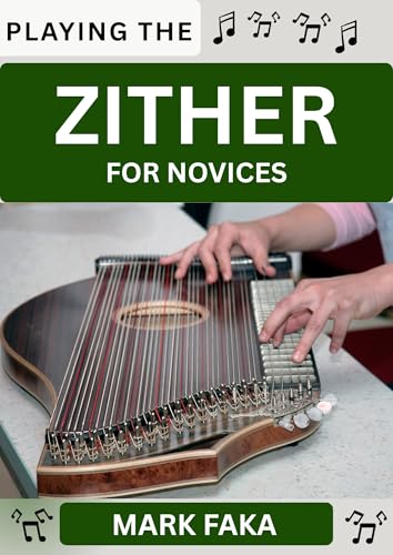 PLAYING THE ZITHER FOR NOVICES: Techniques, Tuning, Finger Placement, Bowing, Sound Production, and Essential Music Theory for Beginners to Advanced Players (English Edition)