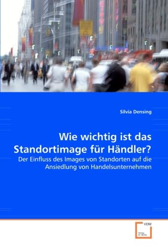Wie wichtig ist das Standortimage für Händler?: Der Einfluss des Images von Standorten auf die Ansiedlung von Handelsunternehmen (German Edition)