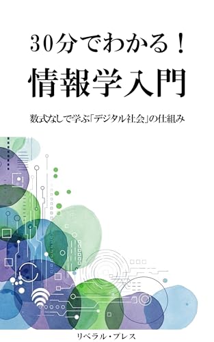 30分でわかる!情報学入門: 数式なしで学ぶ「デジタル社会」の仕組み