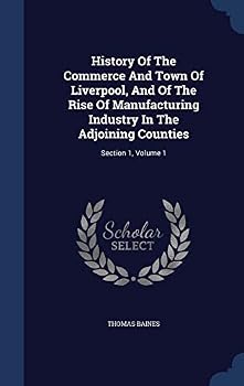 History Of The Commerce And Town Of Liverpool, And Of The Rise Of Manufacturing Industry In The Adjoining Counties: Section 1, Volume 1...