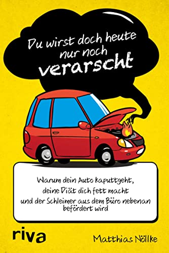 Du wirst doch heute nur noch verarscht: Warum dein Auto kaputtgeht, deine Diät dich fett macht und der Schleimer aus dem Büro nebenan befördert wird (German Edition)