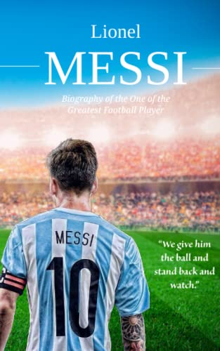 Lionel Messi: Biography Of One Of The Greatest Footballers In The World Lionel Messi: Biography Of One Of The Greatest Footballers In The World