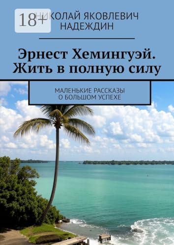 Эрнест Хемингуэй. Жить в полную силу: Маленькие рассказы о большом успехе (Russian Edition)