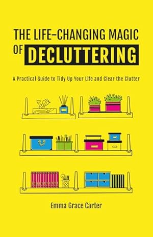 THE LIFE-CHANGING MAGIC OF DECLUTTERING: A Practical Guide to Tidy Up Your Life and Clear the Clutter