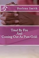 Tried by Fire and Coming Out as Pure Gold: Tried by Fire and Coming Out as Pure Gold 1515066835 Book Cover