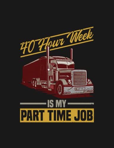 40 Hour Week Is My Part Time Job Truck Driver Trucker Semi Notebook: A Perfect Gift Great For Daily Journaling| 100 Pages, 8.5x11 inches