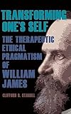 Transforming One's Self: The Therapeutic Ethical Pragmatism of William James (American Philosophy & Cultural)