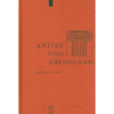Antike Und Abendland 2007: Beitrage Zum Verstandnis Der Griechen Und Romer Und Igres Nachlebens
