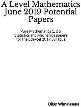 A Level Mathematics June 2019 Potential Papers: Pure Mathematics 1, 2 & Statistics and Mechanics Papers for the Edexcel 2017 Syllabus