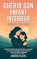 Guérir son Enfant Intérieur Après 50 ans: Libérer les blessures anciennes, un voyage vers la réconciliation avec soi pour retrouver paix et légèreté (French Edition) B0F6CBTY3S Book Cover