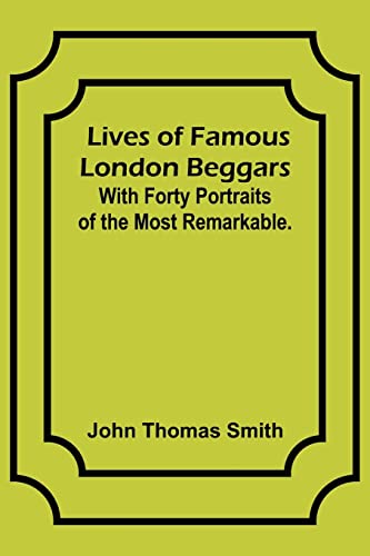Lives of Famous London Beggars: With Forty Portraits of the Most Remarkable.