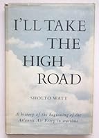 I'll Take the High Road: A History of the Beginning of the Atlantic Air Ferry in Wartime B0000EEQH4 Book Cover