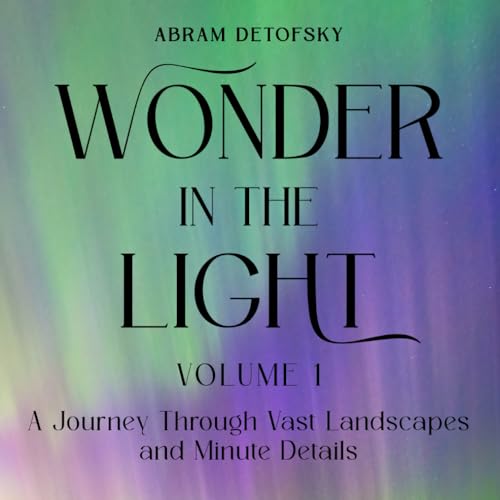 Wonder in the Light Volume 1: A Journey Through Vast Landscapes and Minute Details