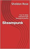 Steampunk: How To Make Industrial Style Steampunk Jewelry (English Edition)