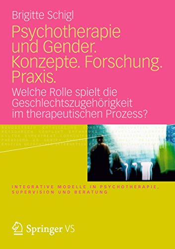 Psychotherapie und Gender. Konzepte. Forschung. Praxis.: Welche Rolle spielt die Geschlechtszugehörigkeit im therapeutischen Prozess? (Integrative ... ... in Psychotherapie, Supervision und Beratung)