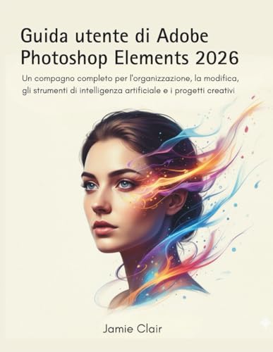 Guida utente di Adobe Photoshop Elements 2026: Un compagno completo per l'organizzazione, la modifica, gli strumenti di intelligenza artificiale e i progetti creativi