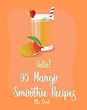 Hello! 95 Mango Smoothie Recipes: Best Mango Smoothie Cookbook Ever For Beginners [Tropical Drink...