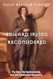 Edward Irving Reconsidered: The Man, His Controversies, and the Pentecostal Movement