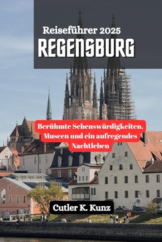 REGENSBURG Reiseführer 2025: Berühmte Sehenswürdigkeiten, Museen und ein aufregendes Nachtleben (German Edition)