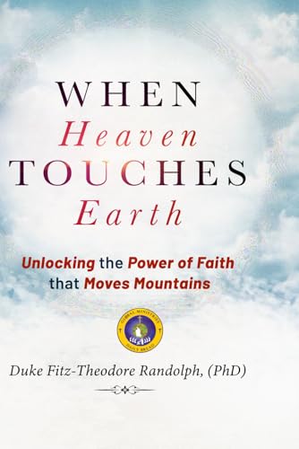 WHEN HEAVEN TOUCHES EARTH: Unlocking the Power of Faith that Moves Mountains